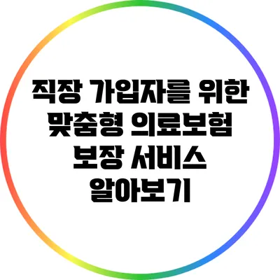 직장 가입자를 위한 맞춤형 의료보험 보장 서비스 알아보기