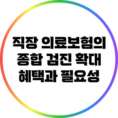 직장 의료보험의 종합 검진 확대 혜택과 필요성