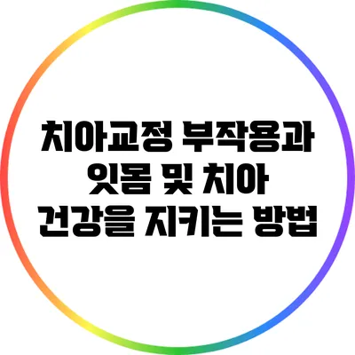 치아교정 부작용과 잇몸 및 치아 건강을 지키는 방법