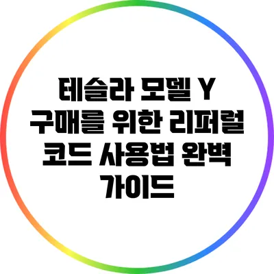 테슬라 모델 Y 구매를 위한 리퍼럴 코드 사용법 완벽 가이드