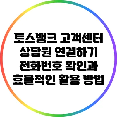 토스뱅크 고객센터 상담원 연결하기: 전화번호 확인과 효율적인 활용 방법