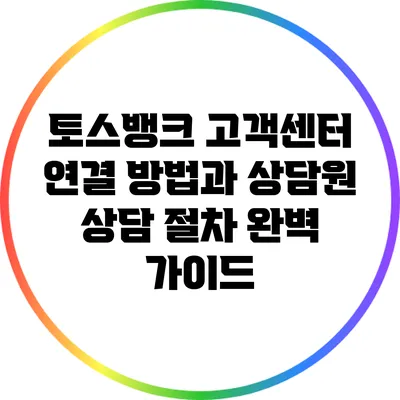 토스뱅크 고객센터 연결 방법과 상담원 상담 절차 완벽 가이드