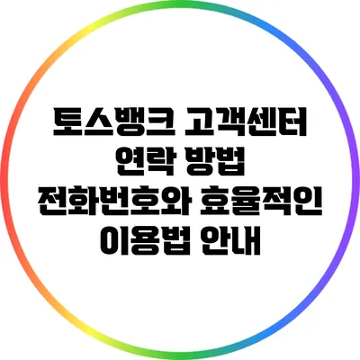 토스뱅크 고객센터 연락 방법: 전화번호와 효율적인 이용법 안내