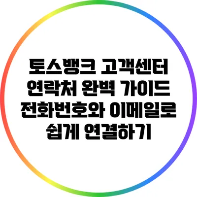 토스뱅크 고객센터 연락처 완벽 가이드: 전화번호와 이메일로 쉽게 연결하기