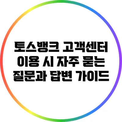토스뱅크 고객센터 이용 시 자주 묻는 질문과 답변 가이드