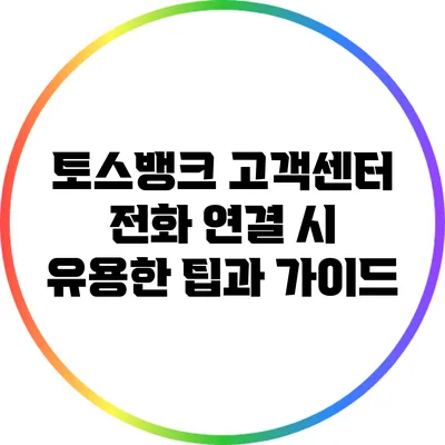 토스뱅크 고객센터 전화 연결 시 유용한 팁과 가이드