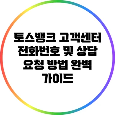 토스뱅크 고객센터 전화번호 및 상담 요청 방법 완벽 가이드