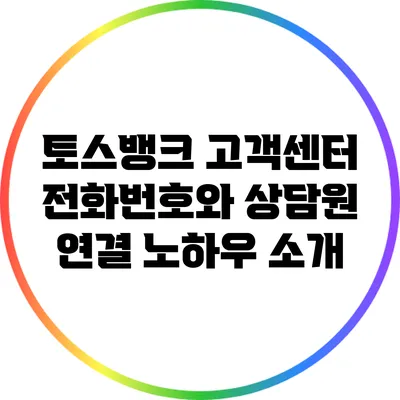 토스뱅크 고객센터 전화번호와 상담원 연결 노하우 소개