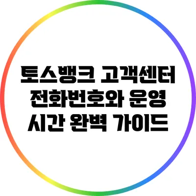 토스뱅크 고객센터 전화번호와 운영 시간 완벽 가이드