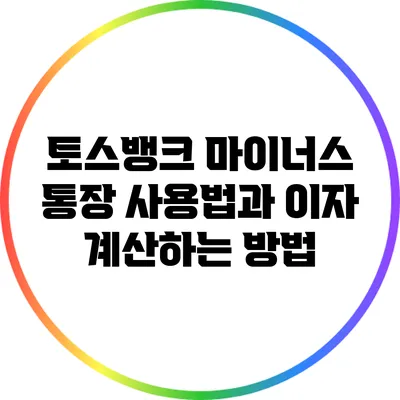 토스뱅크 마이너스 통장 사용법과 이자 계산하는 방법