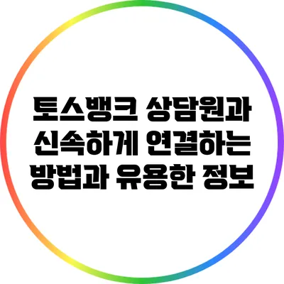 토스뱅크 상담원과 신속하게 연결하는 방법과 유용한 정보