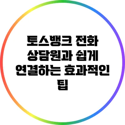 토스뱅크 전화 상담원과 쉽게 연결하는 효과적인 팁