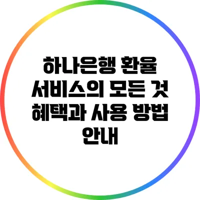 하나은행 환율 서비스의 모든 것: 혜택과 사용 방법 안내