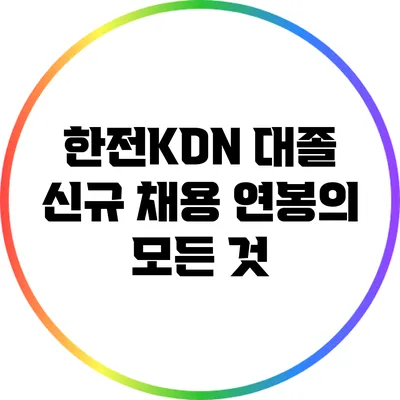 한전KDN 대졸 신규 채용 연봉의 모든 것