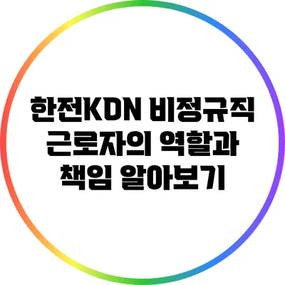 한전KDN 비정규직 근로자의 역할과 책임 알아보기
