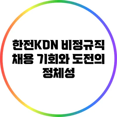 한전KDN 비정규직 채용: 기회와 도전의 정체성