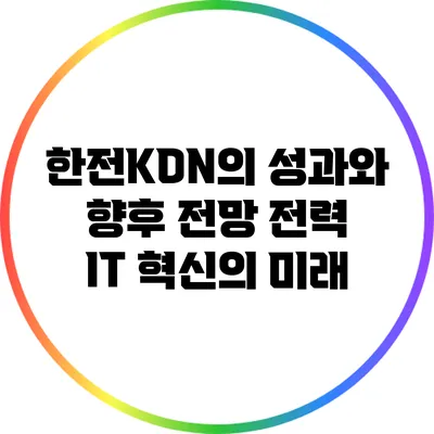 한전KDN의 성과와 향후 전망: 전력 IT 혁신의 미래