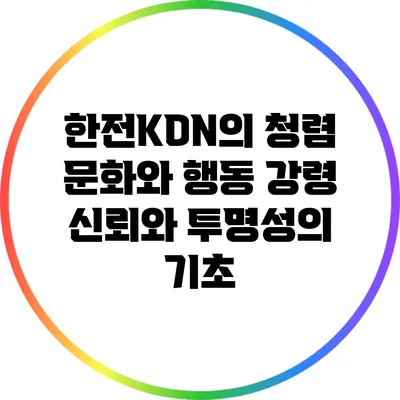 한전KDN의 청렴 문화와 행동 강령: 신뢰와 투명성의 기초