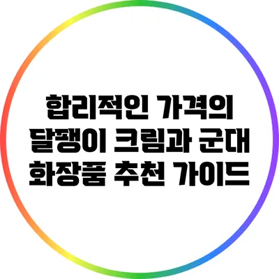 합리적인 가격의 달팽이 크림과 군대 화장품 추천 가이드