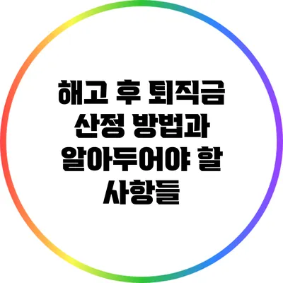 해고 후 퇴직금 산정 방법과 알아두어야 할 사항들