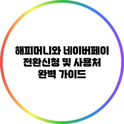 해피머니와 네이버페이 전환신청 및 사용처 완벽 가이드