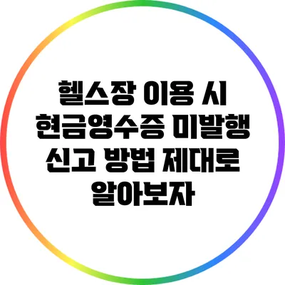 헬스장 이용 시 현금영수증 미발행 신고 방법 제대로 알아보자