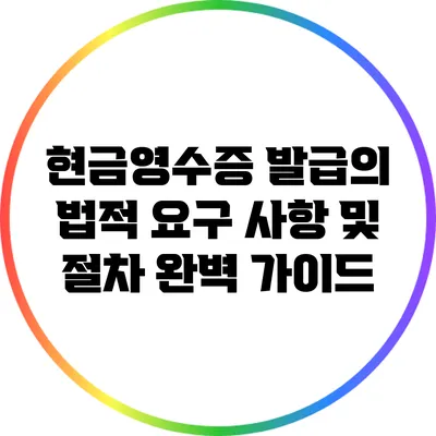 현금영수증 발급의 법적 요구 사항 및 절차 완벽 가이드