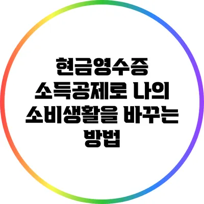 현금영수증 소득공제로 나의 소비생활을 바꾸는 방법