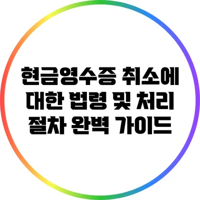 현금영수증 취소에 대한 법령 및 처리 절차 완벽 가이드