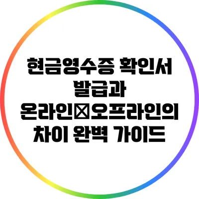 현금영수증 확인서 발급과 온라인・오프라인의 차이 완벽 가이드