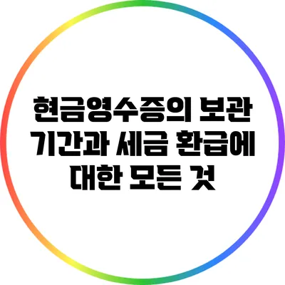 현금영수증의 보관 기간과 세금 환급에 대한 모든 것
