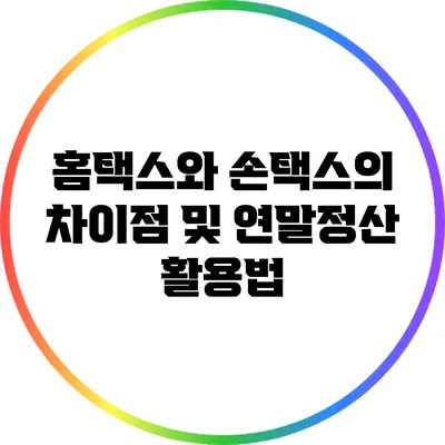 홈택스와 손택스의 차이점 및 연말정산 활용법