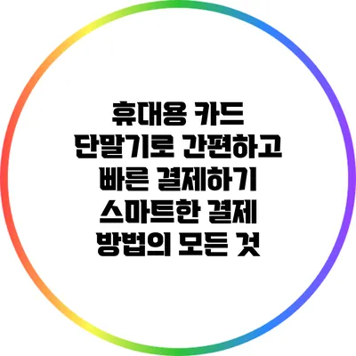 휴대용 카드 단말기로 간편하고 빠른 결제하기: 스마트한 결제 방법의 모든 것