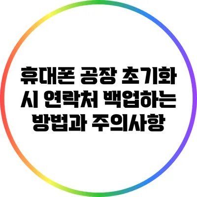 휴대폰 공장 초기화 시 연락처 백업하는 방법과 주의사항