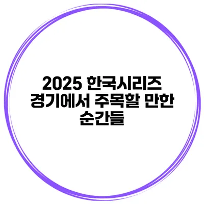 2025 한국시리즈 경기에서 주목할 만한 순간들