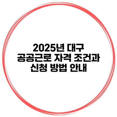 2025년 대구 공공근로 자격 조건과 신청 방법 안내