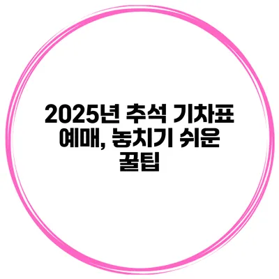 2025년 추석 기차표 예매, 놓치기 쉬운 꿀팁