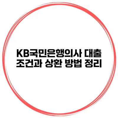 KB국민은행의사 대출 조건과 상환 방법 정리