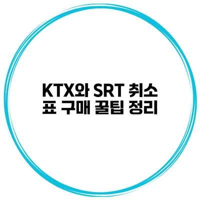 KTX와 SRT 취소 표 구매 꿀팁 정리