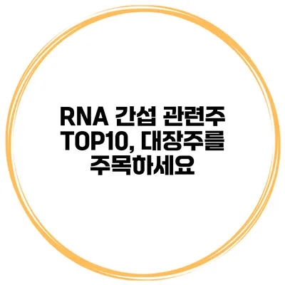 RNA 간섭 관련주 TOP10, 대장주를 주목하세요