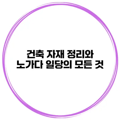 건축 자재 정리와 노가다 일당의 모든 것