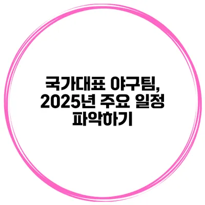 국가대표 야구팀, 2025년 주요 일정 파악하기