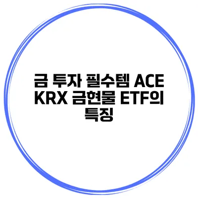 금 투자 필수템 ACE KRX 금현물 ETF의 특징