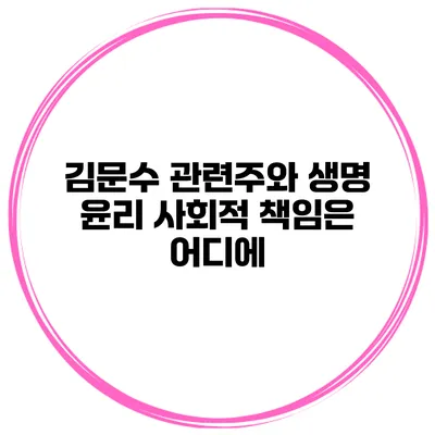 김문수 관련주와 생명 윤리 사회적 책임은 어디에?