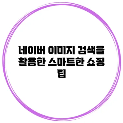 네이버 이미지 검색을 활용한 스마트한 쇼핑 팁