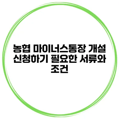 농협 마이너스통장 개설 신청하기 필요한 서류와 조건