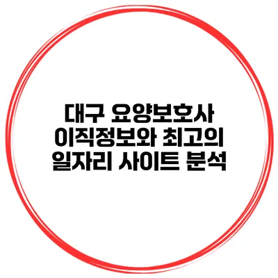 대구 요양보호사 이직정보와 최고의 일자리 사이트 분석