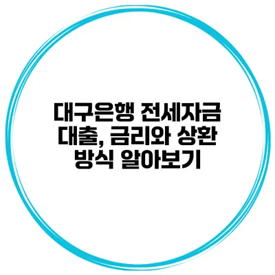 대구은행 전세자금 대출, 금리와 상환 방식 알아보기