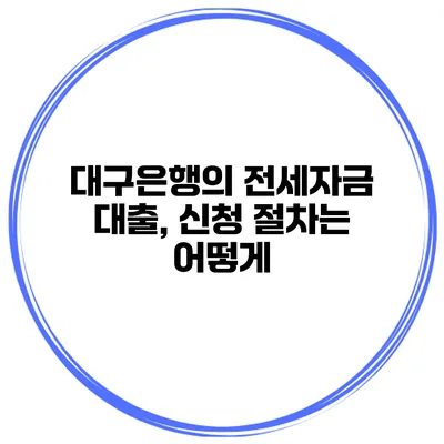 대구은행의 전세자금 대출, 신청 절차는 어떻게?