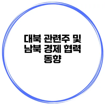 대북 관련주 및 남북 경제 협력 동향